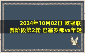 2024年10月02日 欧冠联赛阶段第2轮 巴塞罗那vs年轻人 全场录像